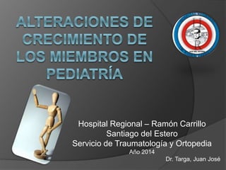 Hospital Regional – Ramón Carrillo 
Santiago del Estero 
Servicio de Traumatología y Ortopedia 
Año 2014 
Dr. Targa, Juan José 
 