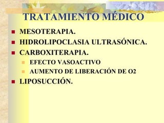 TRATAMIENTO MÉDICO 
 MESOTERAPIA. 
 HIDROLIPOCLASIA ULTRASÓNICA. 
 CARBOXITERAPIA. 
 EFECTO VASOACTIVO 
 AUMENTO DE LIBERACIÓN DE O2 
 LIPOSUCCIÓN. 
 