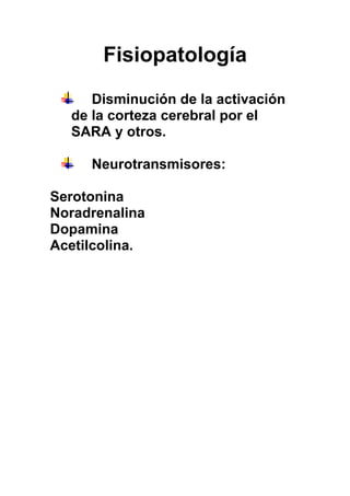 Fisiopatología
Disminución de la activación
de la corteza cerebral por el
SARA y otros.
Neurotransmisores:
Serotonina
Noradrenalina
Dopamina
Acetilcolina.
 