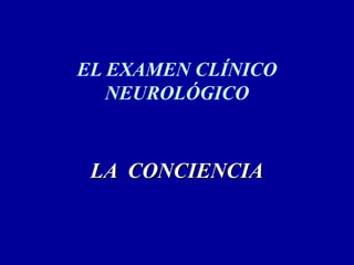 EL EXAMEN CLÍNICO
NEUROLÓGICO
LA CONCIENCIALA CONCIENCIA
 