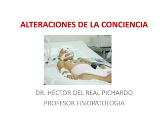 ALTERACIONES DE LA CONCIENCIA
DR. HÉCTOR DEL REAL PICHARDO
PROFESOR FISIOPATOLOGIA
 