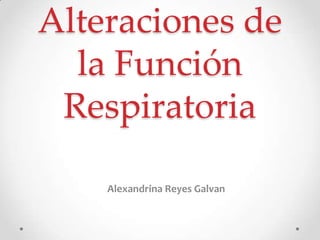 Alteraciones de
la Función
Respiratoria
Alexandrina Reyes Galvan

 