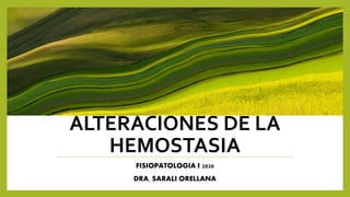ALTERACIONES DE LA
HEMOSTASIA
FISIOPATOLOGIA I 2020
DRA. SARALI ORELLANA
 