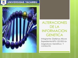ALTERACIONES
DE LA
INFORMACION
GENETICA
Integrante: Darlenys Altuve
Expediente:HPS-152-00516v
Asignatura: Genética Y
conducta
 