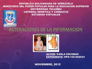 REPUBLICA BOLIVARIANA DE VENEZUELA
MINISTERIO DEL PODER POPULAR PARA LA EDUCACION SUPERIOR
UNIVERSIDAD YACAMBU
CATEDRA: GENETICA Y CONDUCTA
ESTUDIOS VIRTUALES
AUTOR: KARLA ESCOBAR
EXPEDIENTE: HPS-152-00203V
NOVIEMBRE, 2015
 