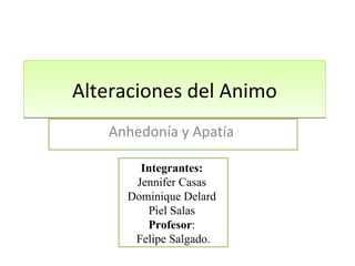 Alteraciones del Animo Anhedonía y Apatía  Integrantes:  Jennifer Casas  Dominique Delard  Piel Salas  Profesor :  Felipe Salgado. 