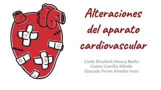 Alteraciones
del aparato
cardiovascular
Cindy Elizabeth Orozco Rocha
Gamez Carrillo Alfredo
Quezada Torres Alondra Irazú
 