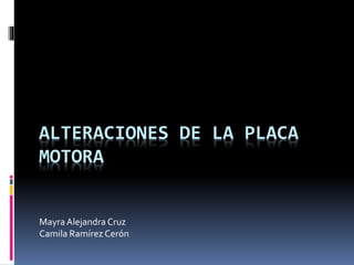 ALTERACIONES DE LA PLACA
MOTORA
MayraAlejandra Cruz
Camila Ramírez Cerón
 