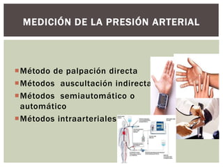 Método de palpación directa
Métodos auscultación indirecta
Métodos semiautomático o
automático
Métodos intraarteriales.
MEDICIÓN DE LA PRESIÓN ARTERIAL
 
