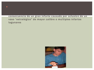  El tratamiento de la hipertensión, disminuye la incidencia
de accidentes isquémicos o hemorrágicos. La deficiencia
cognitiva y la demencia por hipertensión pueden ser
consecuencia de un gran infarto causado por oclusión de un
vaso “estratégico” de mayor calibre o múltiples infartos
lagunares
 