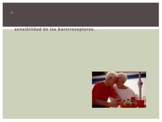  la presión arterial posprandial disminuye y sus cambios
son mas notorios después de una comida rica en
carbohidratos, se cree que se debe a una alteración de la
sensibilidad de los barorreceptores.
 