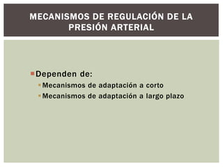 Dependen de:
Mecanismos de adaptación a corto
Mecanismos de adaptación a largo plazo
MECANISMOS DE REGULACIÓN DE LA
PRESIÓN ARTERIAL
 