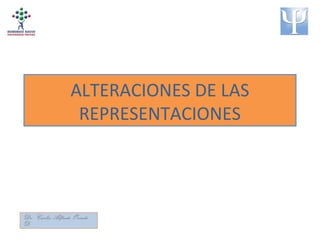 ALTERACIONES DE LAS
REPRESENTACIONES
Dr. Carlos Alfredo Oviedo
D.
 