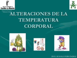 ALTERACIONES DE LA
TEMPERATURA
CORPORAL
Delegación Provincial de
Educación y Ciencia
DUE: SUSANA FERNÁNDEZ
 