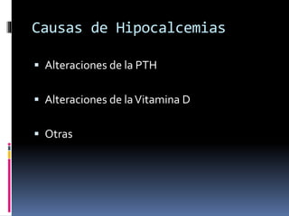 Causas de Hipocalcemias 
 Alteraciones de la PTH 
 Alteraciones de la Vitamina D 
 Otras 
 