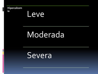Hipercalcem 
ia Leve 
Moderada 
Severa 
 