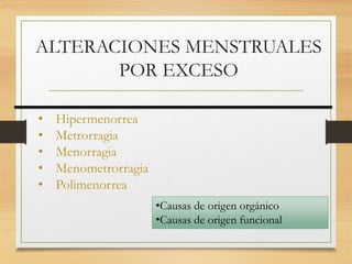 ALTERACIONES MENSTRUALES
POR EXCESO
• Hipermenorrea
• Metrorragia
• Menorragia
• Menometrorragia
• Polimenorrea
•Causas de origen orgánico
•Causas de origen funcional
 