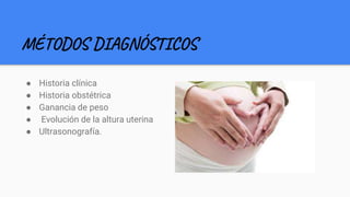 MÉTODOS DIAGNÓSTICOS
● Historia clínica
● Historia obstétrica
● Ganancia de peso
● Evolución de la altura uterina
● Ultrasonografía.
 
