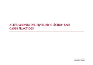 Alteraciones del Equilibrio ácido-base
Casos practicos

Verónica González Núñez
Universidad de Salamanca

 