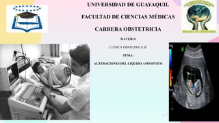UNIVERSIDAD DE GUAYAQUIL
FACULTAD DE CIENCIAS MÉDICAS
CARRERA OBSTETRICIA
MATERIA
CLINICA OBSTETRICA III
TEMA:
ALTERACIONES DEL LIQUIDO AMNIOTICO
 