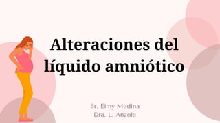 Alteraciones del
líquido amniótico
Br. Eimy Medina
Dra. L. Anzola
 