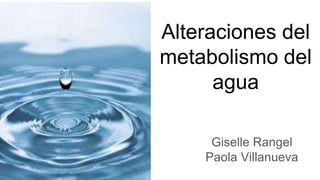 Alteraciones del
metabolismo del
agua
Giselle Rangel
Paola Villanueva
 