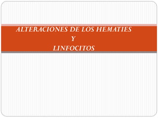 ALTERACIONES DE LOS HEMATIES
Y
LINFOCITOS
 