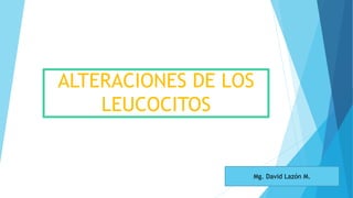 ALTERACIONES DE LOS
LEUCOCITOS
Mg. David Lazón M.
 
