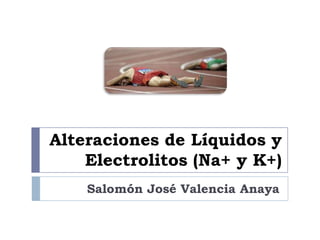 Alteraciones de Líquidos y
Electrolitos (Na+ y K+)
Salomón José Valencia Anaya
 