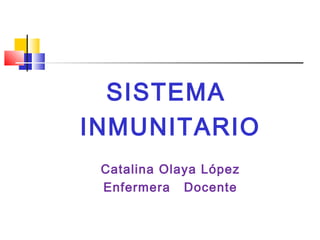 SISTEMA 
INMUNITARIO 
Catalina Olaya López 
Enfermera Docente 
 