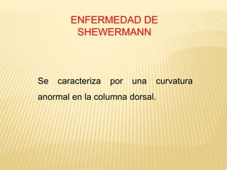 ENFERMEDAD DE
SHEWERMANN
Se caracteriza por una curvatura
anormal en la columna dorsal.
 
