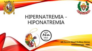 HIPERNATREMIA -
HIPONATREMIA
MR Roxana Gissel Orellana Gómez
Anestesiología - HMC
 