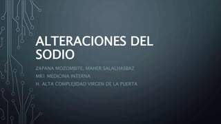 ALTERACIONES DEL
SODIO
ZAPANA MOZOMBITE, MAHER SALALHASBAZ
MR1 MEDICINA INTERNA
H. ALTA COMPLEJIDAD VIRGEN DE LA PUERTA
 