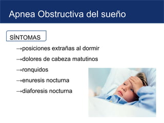 Apnea Obstructiva del sueño
SÍNTOMAS
→posiciones extrañas al dormir
→dolores de cabeza matutinos
→ronquidos
→enuresis nocturna
→diaforesis nocturna
 