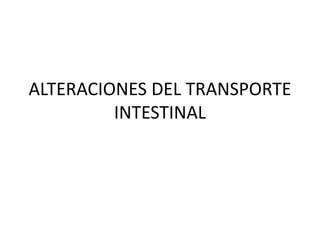 ALTERACIONES DEL TRANSPORTE
INTESTINAL
 