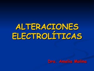 ALTERACIONES ELECTROLÍTICAS Dra. Amelia Molina 