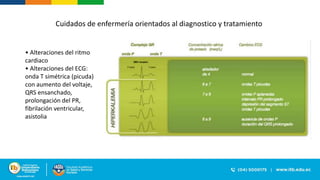 • Alteraciones del ritmo
cardiaco
• Alteraciones del ECG:
onda T simétrica (picuda)
con aumento del voltaje,
QRS ensanchado,
prolongación del PR,
fibrilación ventricular,
asistolia
Cuidados de enfermería orientados al diagnostico y tratamiento
 
