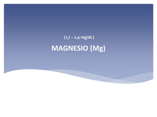 (1,7 – 2,4 mg/dL)

MAGNESIO (Mg)

 