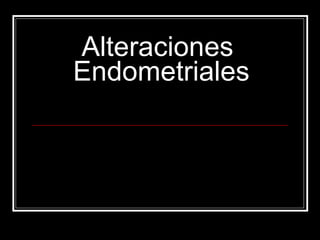 Alteraciones  Endometriales 