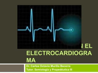 ALTERACIONES EN EL
ELECTROCARDIOGRA
MA
Dr. Carlos Octavio Murillo Becerra
Tutor. Semiología y Propedéutica III

 