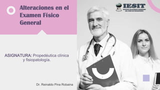 ‘
Alteraciones en el
Examen Físico
General
ASIGNATURA: Propedéutica clínica
y fisiopatología.
Dr. Reinaldo Pina Robaina
 