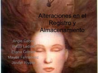 Alteraciones en el Registro y Almacenamiento Angie Cabra Paula Ladino Eliana Gómez Mayda Fernández Jenifer Rivera 