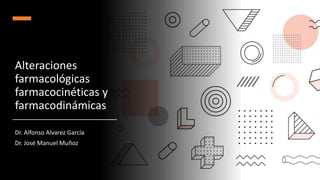 Alteraciones
farmacológicas
farmacocinéticas y
farmacodinámicas
Dr. Alfonso Alvarez García
Dr. José Manuel Muñoz
 