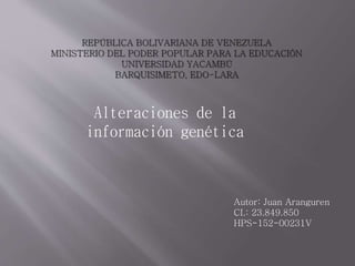 Alteraciones de la
información genética
Autor: Juan Aranguren
CI.: 23.849.850
HPS-152-00231V
 