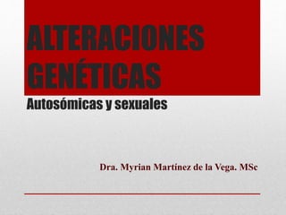 ALTERACIONES
GENÉTICAS
Autosómicas y sexuales
Dra. Myrian Martínez de la Vega. MSc
 