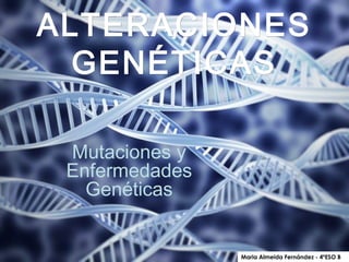 ALTERACIONESALTERACIONES
GENÉTICASGENÉTICAS
Mutaciones y
Enfermedades
Genéticas
Maria Almeida Fernández - 4ºESO B
 