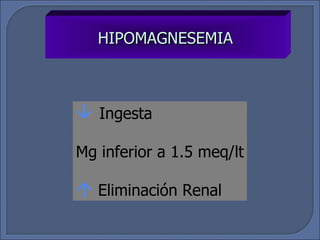 HIPOMAGNESEMIA Ingesta Mg inferior a 1.5 meq/lt Eliminación   Renal 