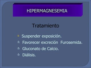 HIPERMAGNESEMIA Tratamiento Suspender exposición. Favorecer excreción  Furosemida. Gluconato de Calcio. Diálisis. 