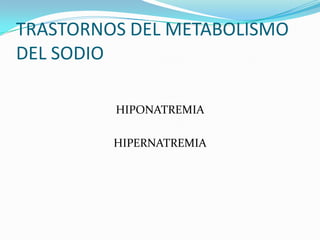TRASTORNOS DEL METABOLISMO
DEL SODIO

         HIPONATREMIA

         HIPERNATREMIA
 