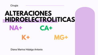 ALTERACIONES
HIDROELECTROLITICAS
Cirugia
NA+
K+
CA+
MG+
Diana Marina Hidalgo Antonio
 